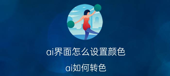 ai界面怎么设置颜色 ai如何转色？